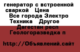 генератор с встроенной сваркой › Цена ­ 25 000 - Все города Электро-Техника » Другое   . Дагестан респ.,Геологоразведка п.